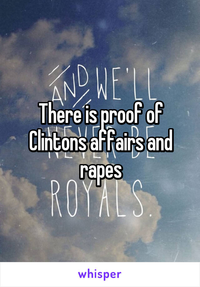 There is proof of Clintons affairs and rapes