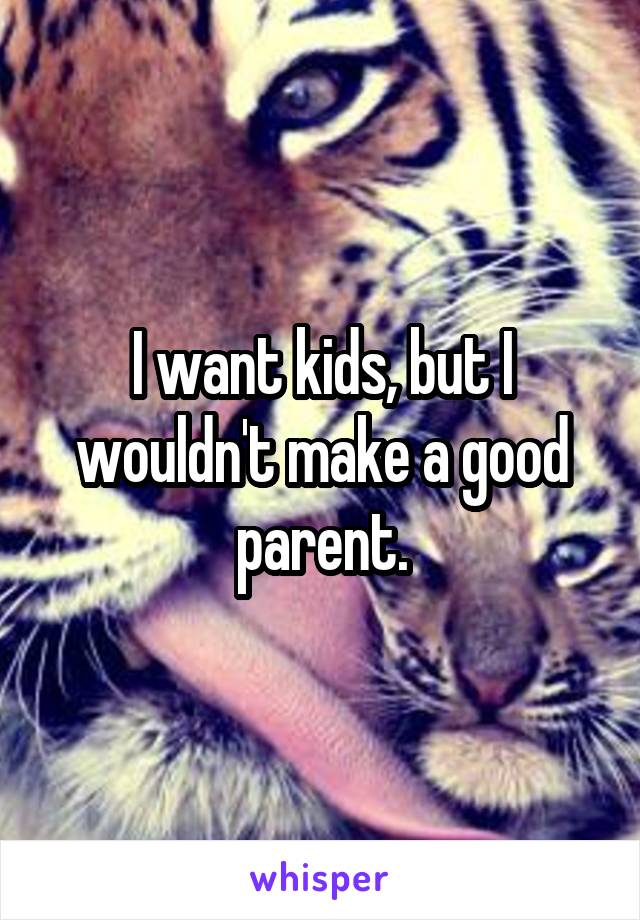I want kids, but I wouldn't make a good parent.