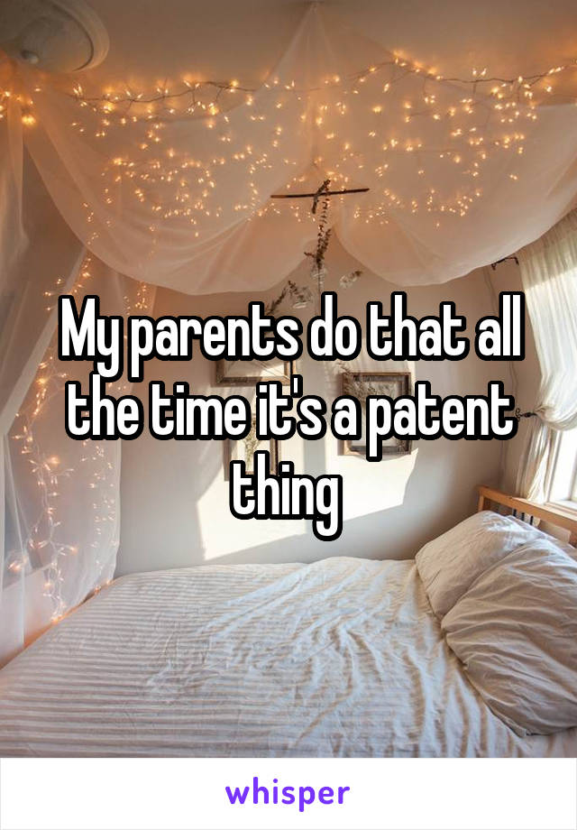 My parents do that all the time it's a patent thing 
