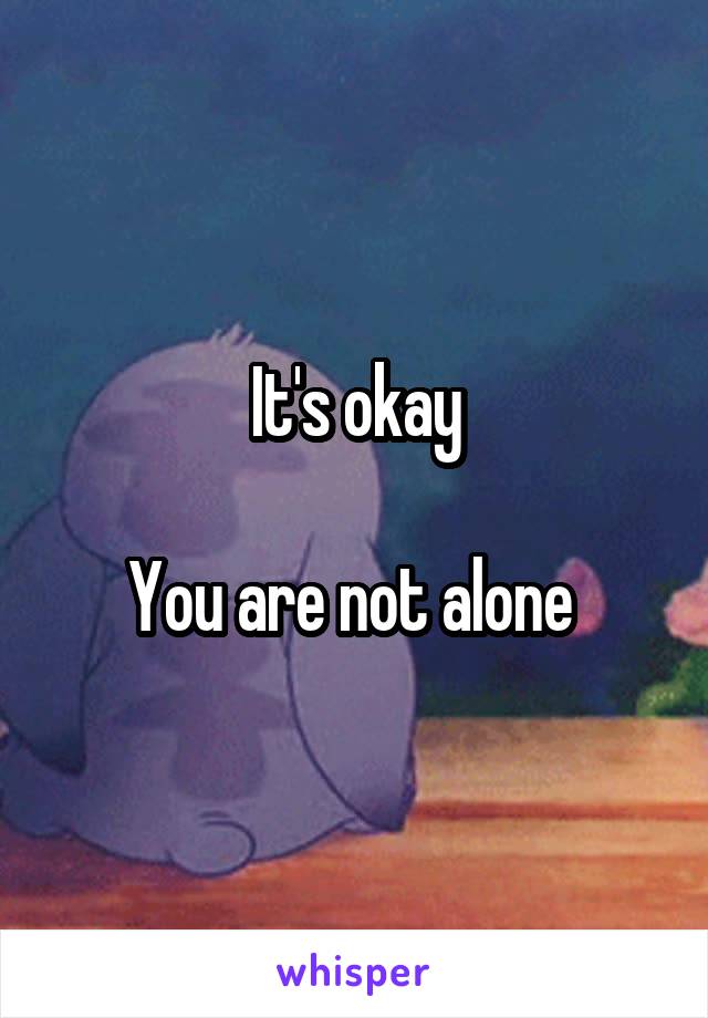 It's okay

You are not alone 