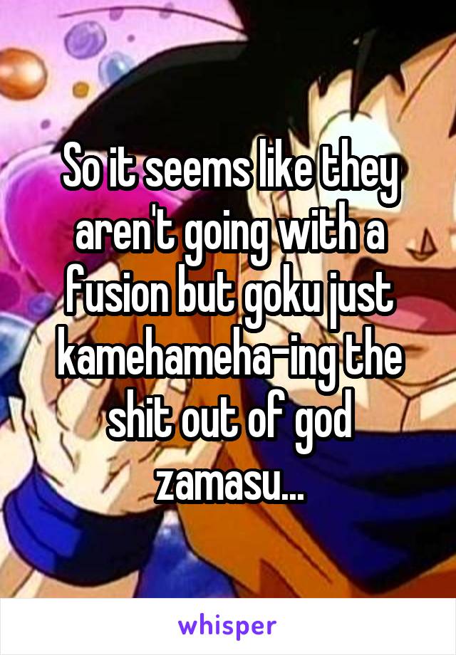 So it seems like they aren't going with a fusion but goku just kamehameha-ing the shit out of god zamasu...