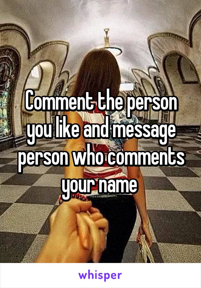 Comment the person you like and message person who comments your name 