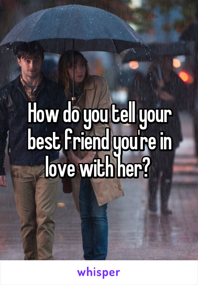 How do you tell your best friend you're in love with her? 