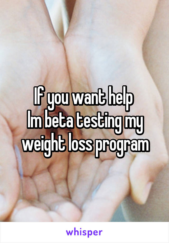 If you want help 
Im beta testing my weight loss program
