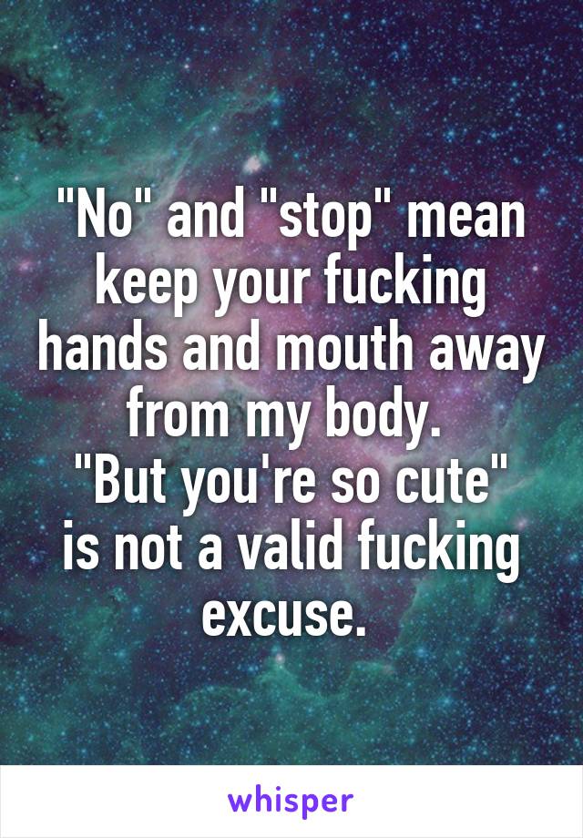 "No" and "stop" mean keep your fucking hands and mouth away from my body. 
"But you're so cute" is not a valid fucking excuse. 