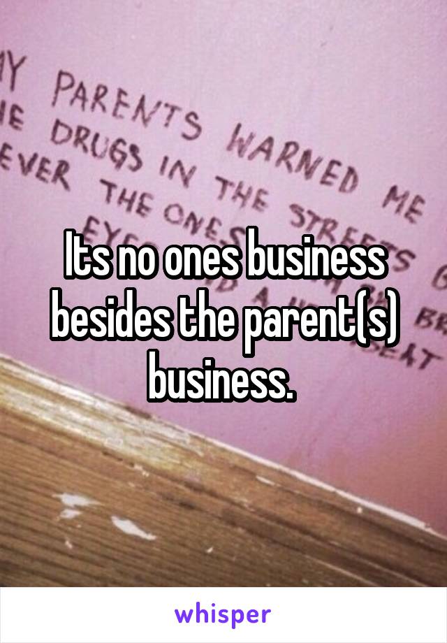 Its no ones business besides the parent(s) business. 