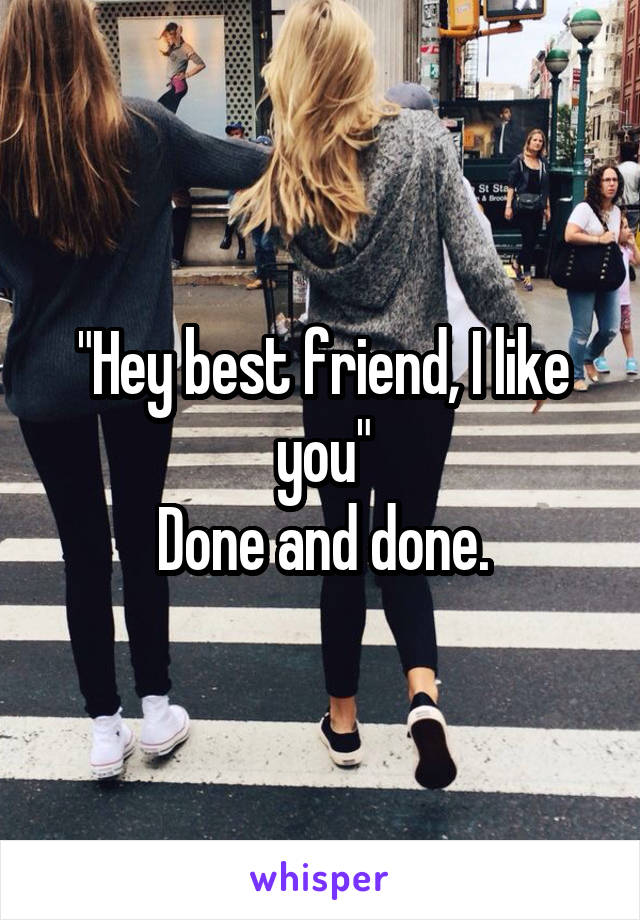"Hey best friend, I like you"
Done and done.