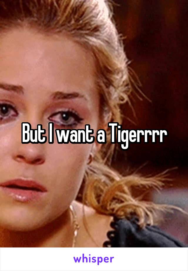 But I want a Tigerrrr