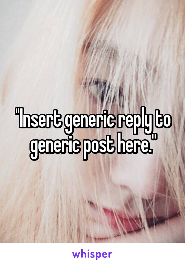 "Insert generic reply to generic post here."
