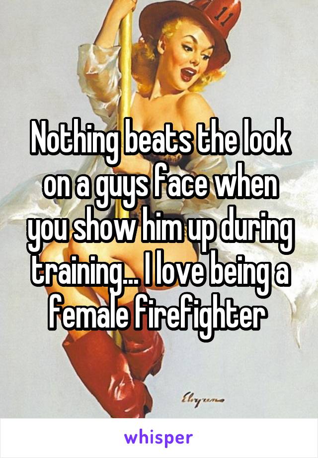Nothing beats the look on a guys face when you show him up during training... I love being a female firefighter 