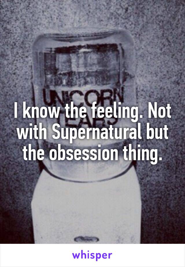 I know the feeling. Not with Supernatural but the obsession thing.