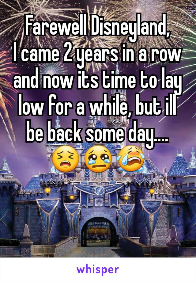 Farewell Disneyland,
I came 2 years in a row and now its time to lay low for a while, but ill be back some day....
😣😢😭