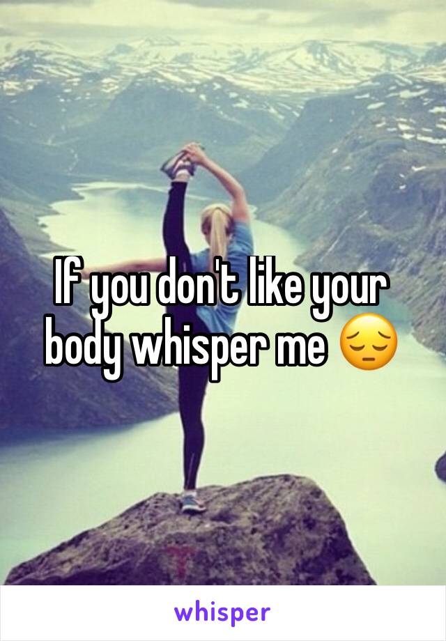 If you don't like your body whisper me 😔