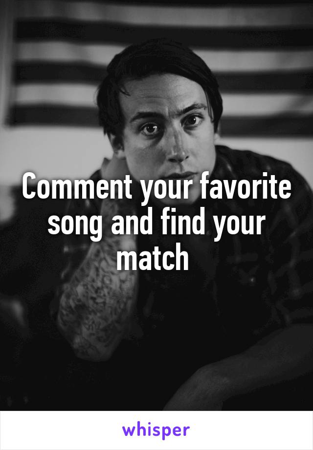 Comment your favorite song and find your match 