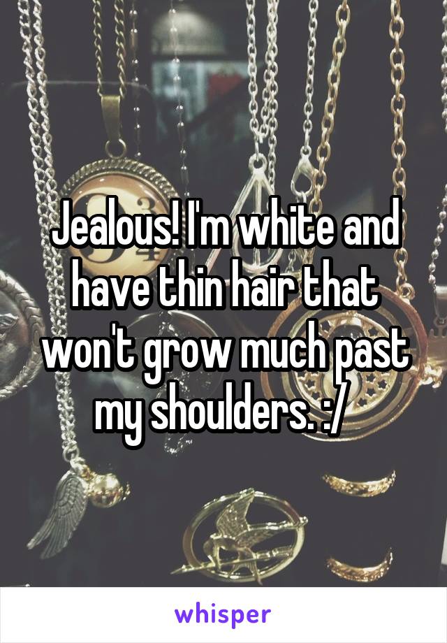 Jealous! I'm white and have thin hair that won't grow much past my shoulders. :/ 