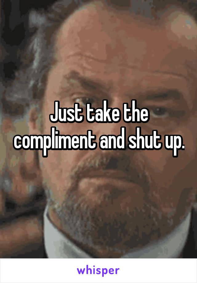 Just take the compliment and shut up. 