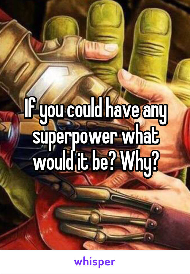 If you could have any superpower what would it be? Why?