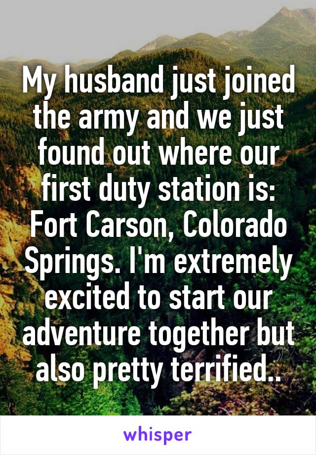 My husband just joined the army and we just found out where our first duty station is: Fort Carson, Colorado Springs. I'm extremely excited to start our adventure together but also pretty terrified..