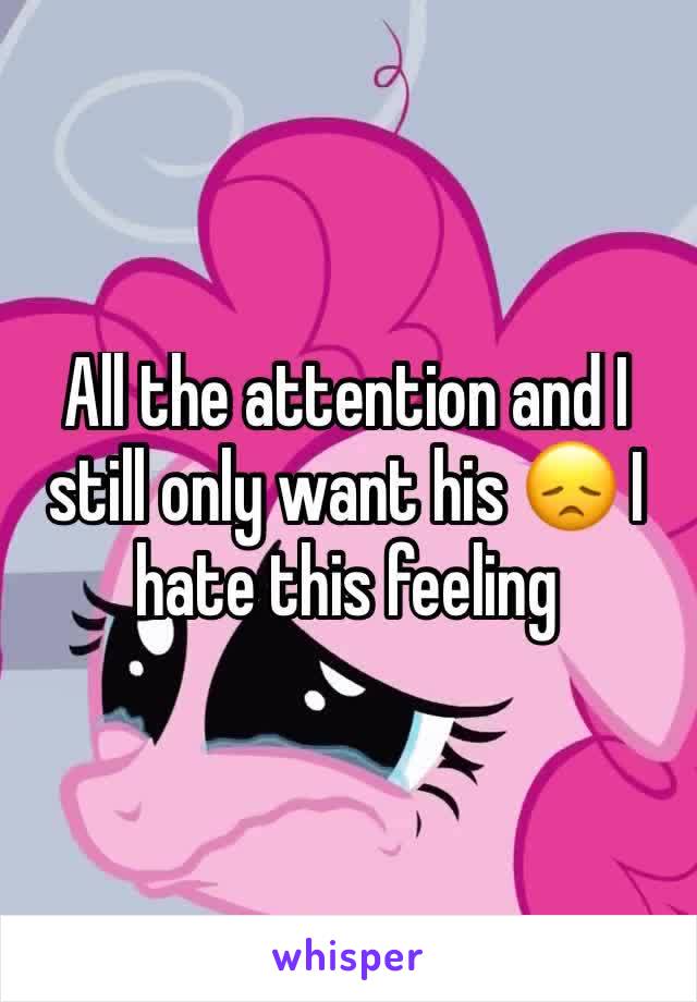 All the attention and I still only want his 😞 I hate this feeling 