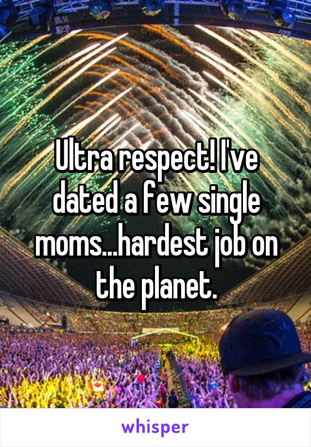 Ultra respect! I've dated a few single moms...hardest job on the planet.