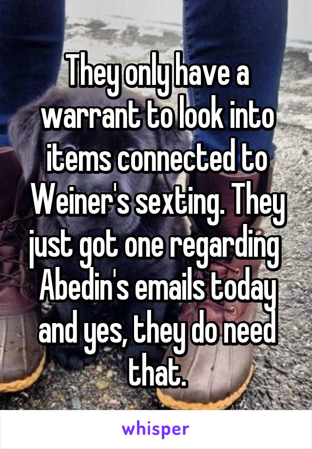 They only have a warrant to look into items connected to Weiner's sexting. They just got one regarding  Abedin's emails today and yes, they do need that.