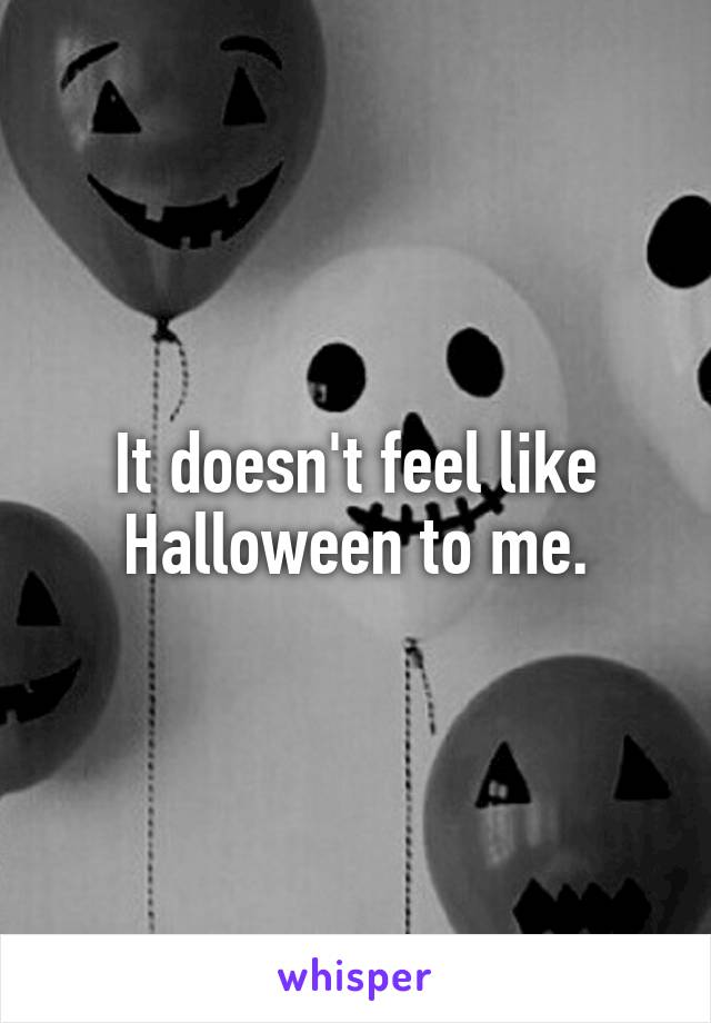 It doesn't feel like Halloween to me.
