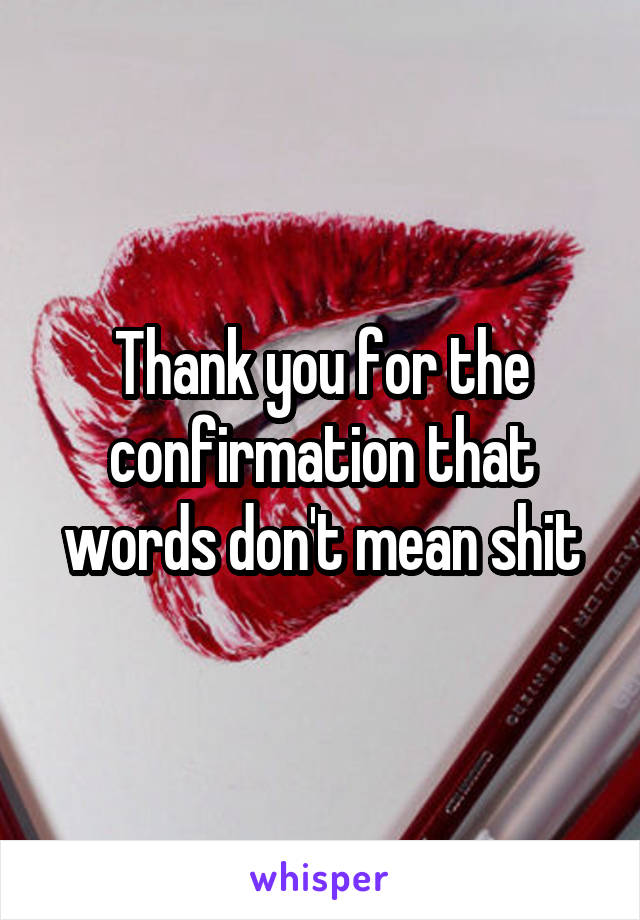 Thank you for the confirmation that words don't mean shit