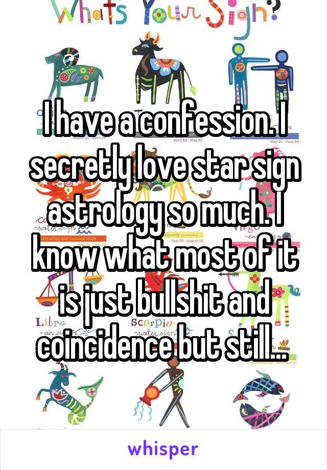 I have a confession. I secretly love star sign astrology so much. I know what most of it is just bullshit and coincidence but still... 