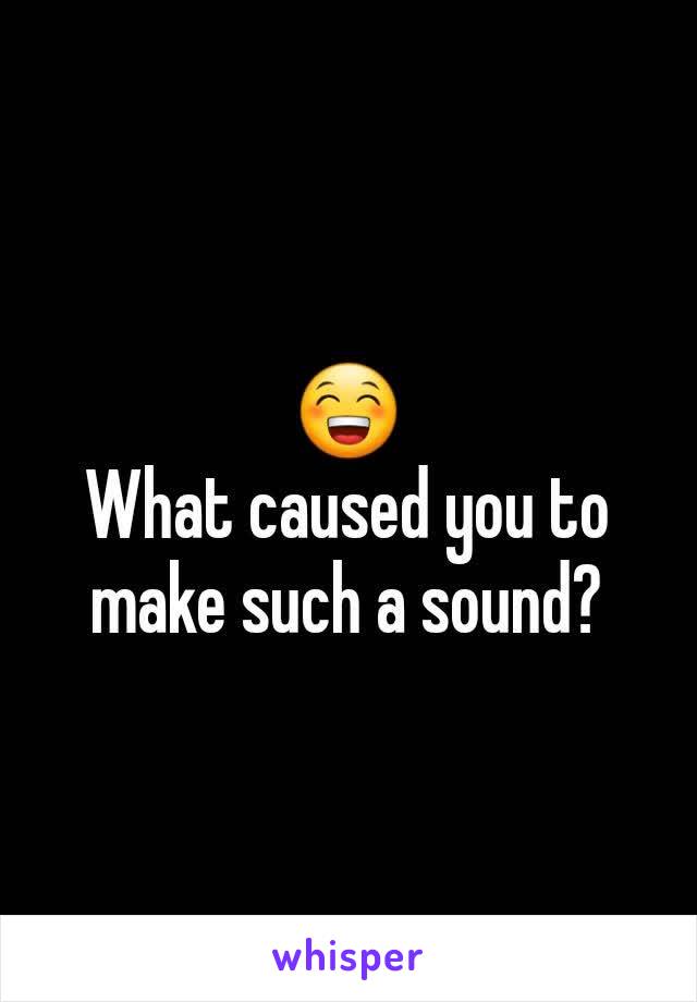 😁
What caused you to make such a sound?