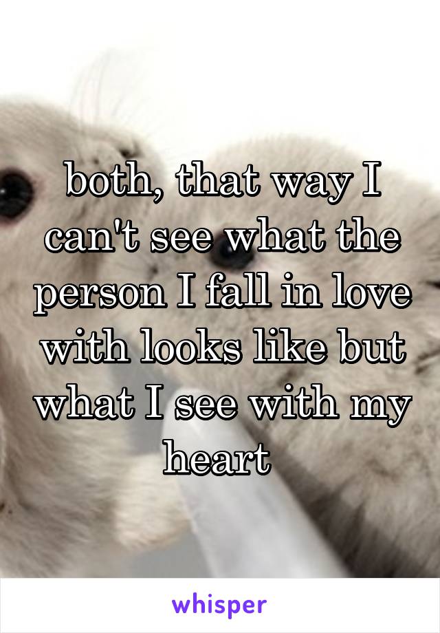 both, that way I can't see what the person I fall in love with looks like but what I see with my heart 