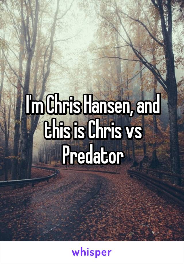 I'm Chris Hansen, and this is Chris vs Predator