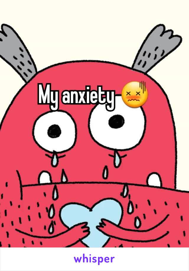 My anxiety 😖