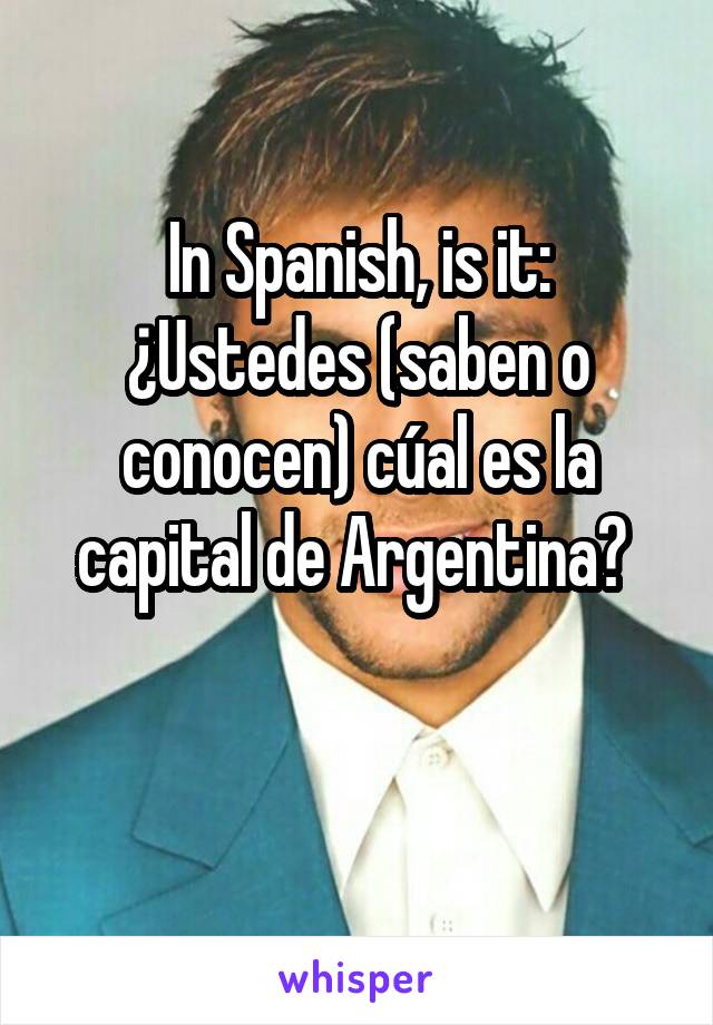 In Spanish, is it: ¿Ustedes (saben o conocen) cúal es la capital de Argentina? 

