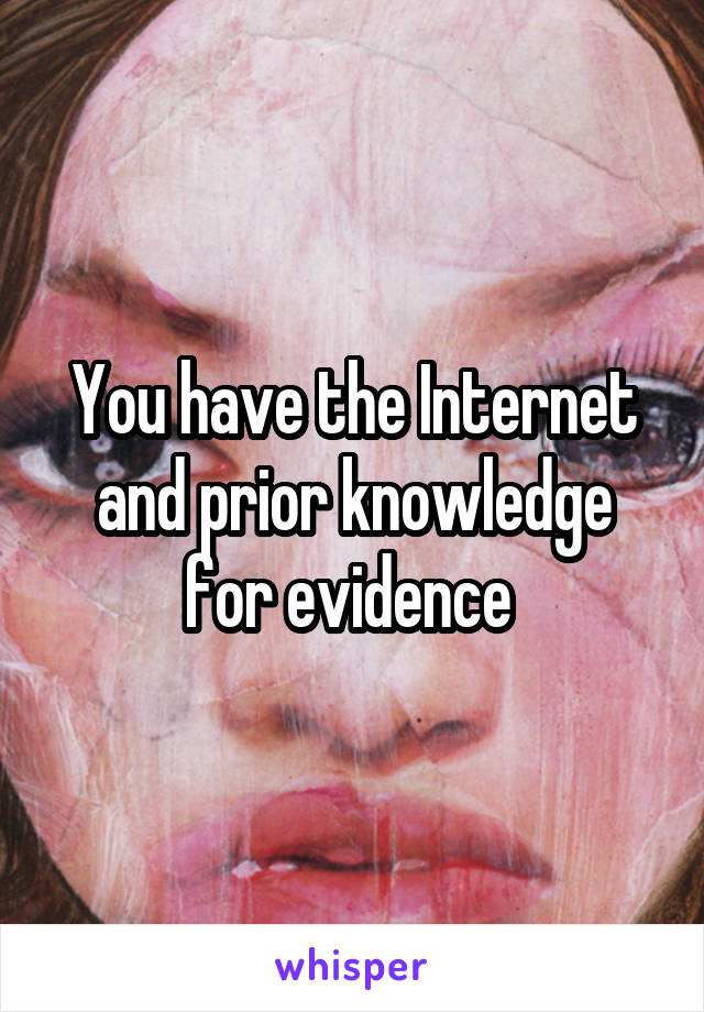 You have the Internet and prior knowledge for evidence 