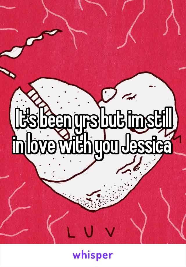 It's been yrs but im still in love with you Jessica 