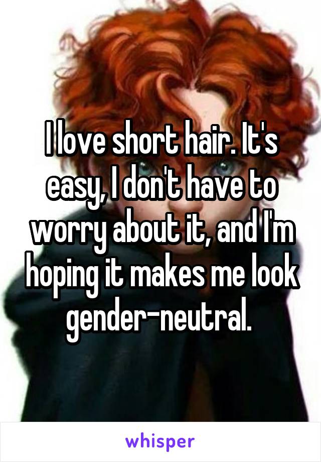 I love short hair. It's easy, I don't have to worry about it, and I'm hoping it makes me look gender-neutral. 