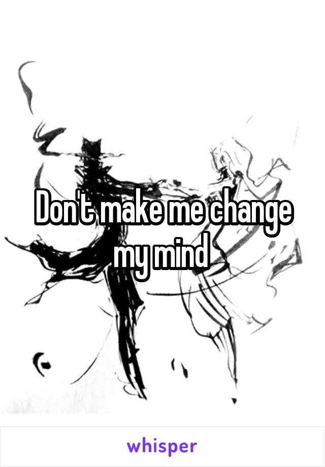 Don't make me change my mind 