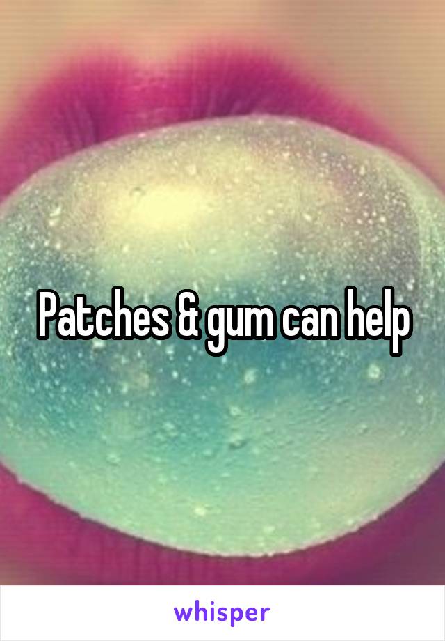 Patches & gum can help
