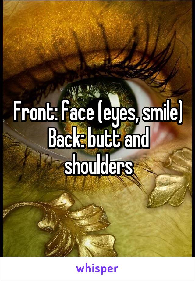 Front: face (eyes, smile)
Back: butt and shoulders