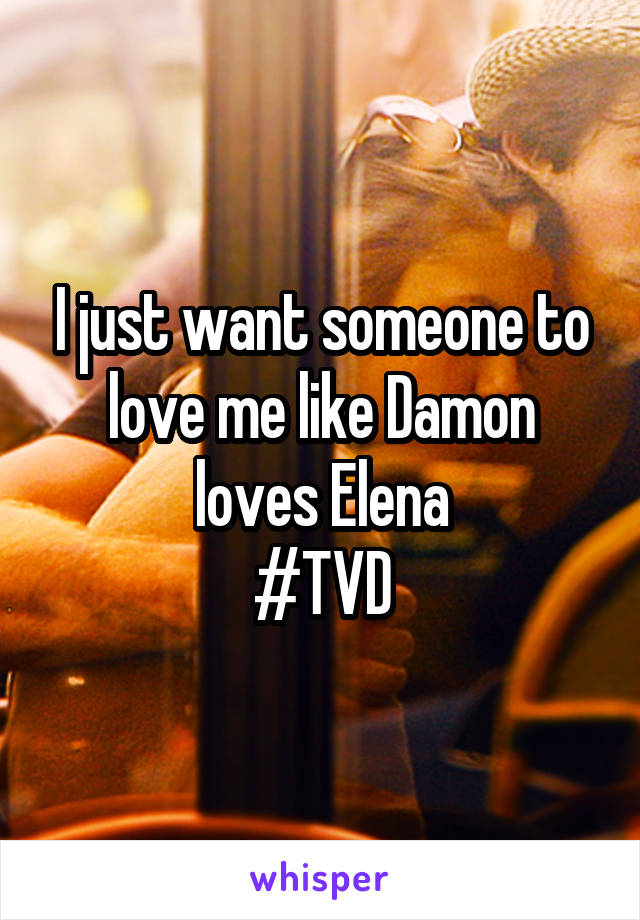 I just want someone to love me like Damon loves Elena
#TVD