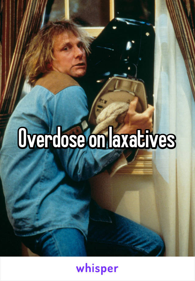 Overdose on laxatives 