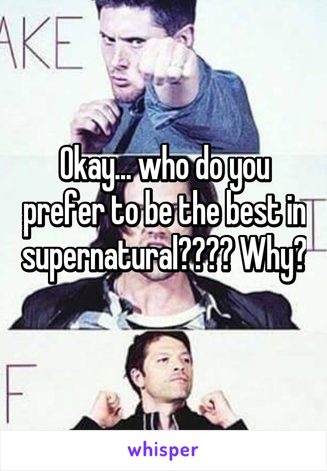 Okay... who do you prefer to be the best in supernatural???? Why? 