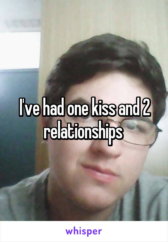 I've had one kiss and 2 relationships 