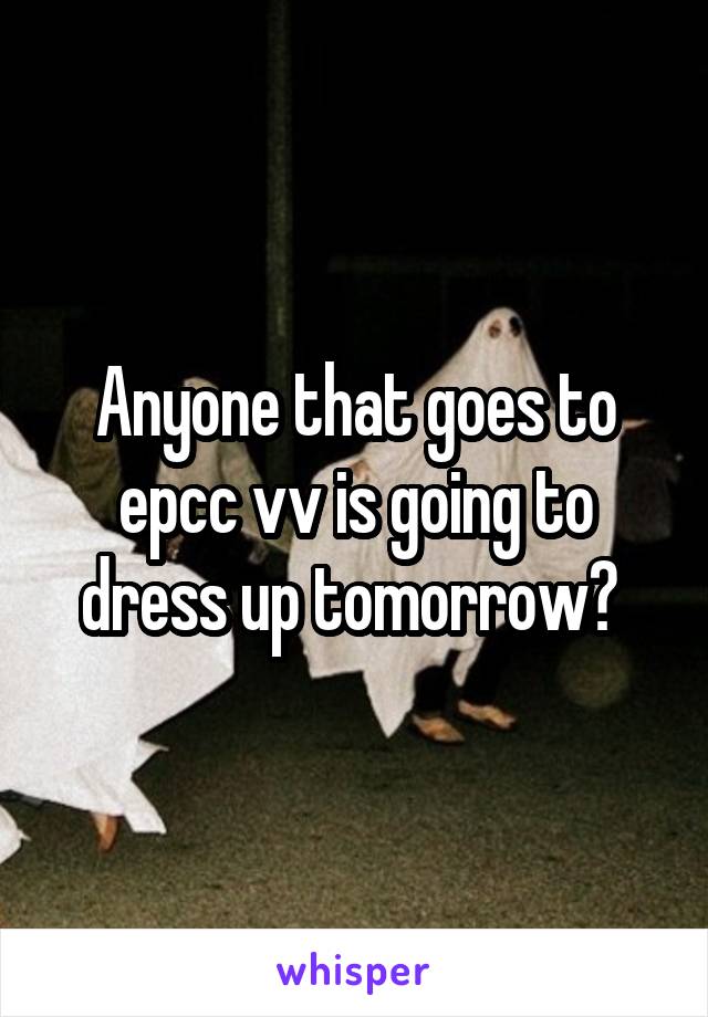 Anyone that goes to epcc vv is going to dress up tomorrow? 