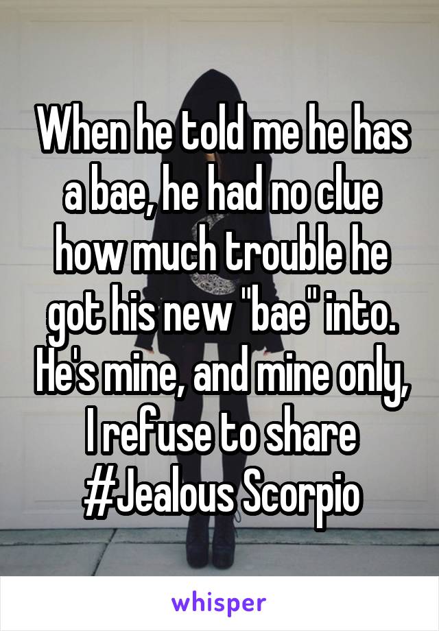 When he told me he has a bae, he had no clue how much trouble he got his new "bae" into. He's mine, and mine only, I refuse to share #Jealous Scorpio