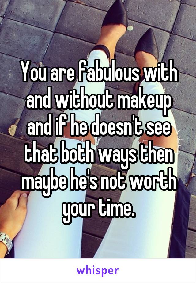 You are fabulous with and without makeup and if he doesn't see that both ways then maybe he's not worth your time.