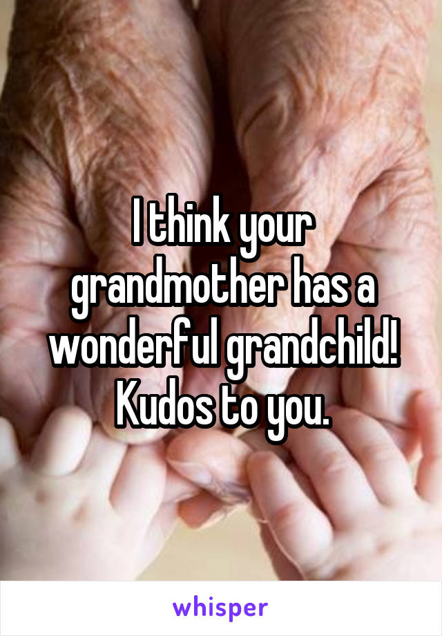 I think your grandmother has a wonderful grandchild! Kudos to you.