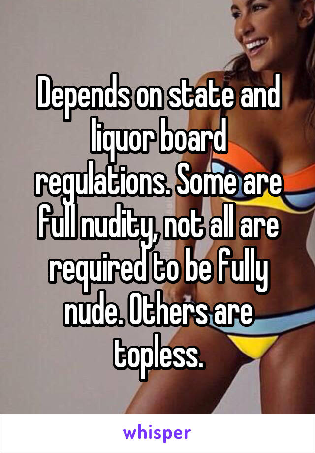 Depends on state and liquor board regulations. Some are full nudity, not all are required to be fully nude. Others are topless.