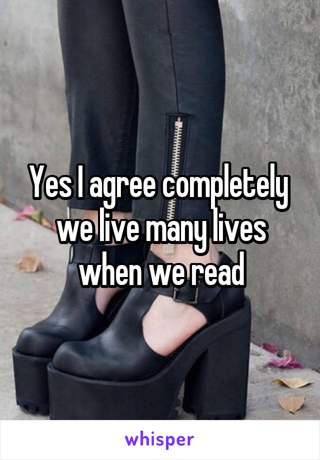 Yes I agree completely  we live many lives when we read