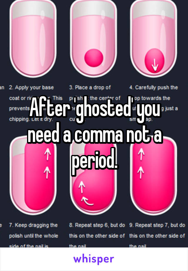 After 'ghosted' you need a comma not a period.
